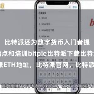 比特派还为数字货币入门者提供相关指点和培训bitpie比特派